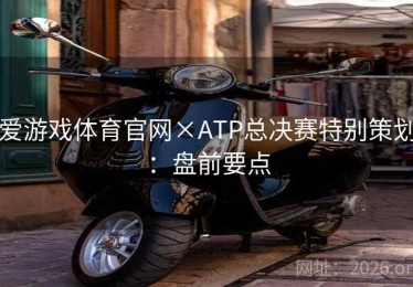 爱游戏体育官网×ATP总决赛特别策划：盘前要点