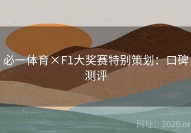 必一体育×F1大奖赛特别策划：口碑测评