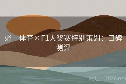 必一体育×F1大奖赛特别策划：口碑测评