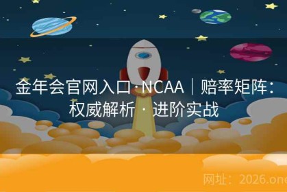 金年会官网入口·NCAA｜赔率矩阵：权威解析 · 进阶实战