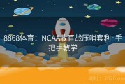 8868体育：NCAA收官战压哨套利·手把手教学