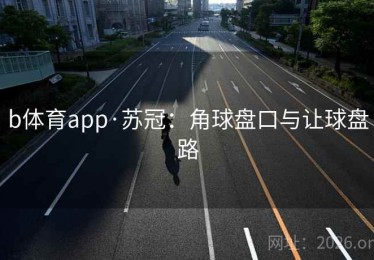 b体育app·苏冠：角球盘口与让球盘路