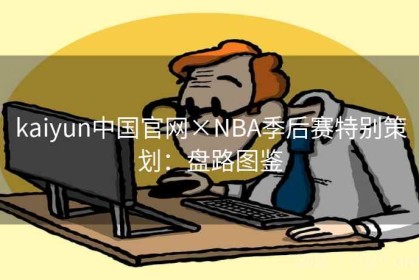 kaiyun中国官网×NBA季后赛特别策划：盘路图鉴