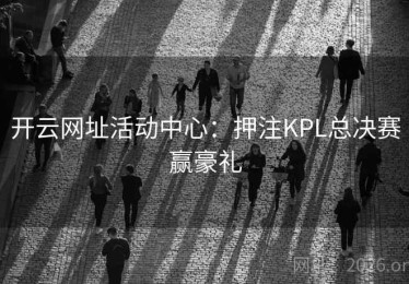 开云网址活动中心：押注KPL总决赛赢豪礼