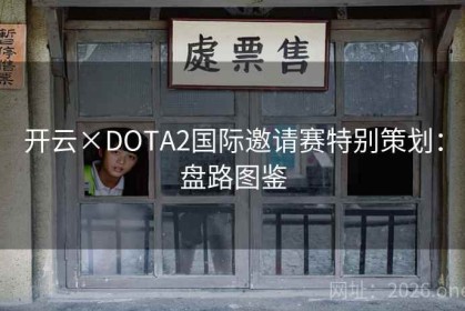 开云×DOTA2国际邀请赛特别策划：盘路图鉴