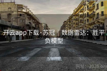 开云app下载·苏冠｜数据雷达：胜平负模型