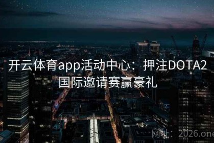 开云体育app活动中心：押注DOTA2国际邀请赛赢豪礼