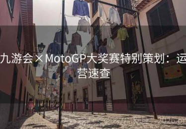 九游会×MotoGP大奖赛特别策划：运营速查
