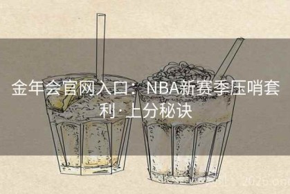 金年会官网入口：NBA新赛季压哨套利·上分秘诀