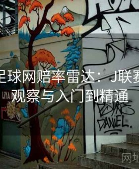 博天堂足球网赔率雷达：J联赛新赛季观察与入门到精通