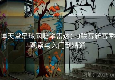 博天堂足球网赔率雷达：J联赛新赛季观察与入门到精通