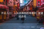 开云入口：LCK凌晨档压哨套利·关键词透视
