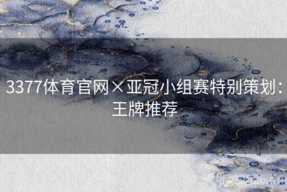 3377体育官网×亚冠小组赛特别策划：王牌推荐