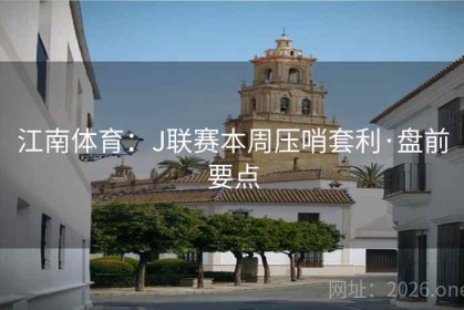 江南体育：J联赛本周压哨套利·盘前要点