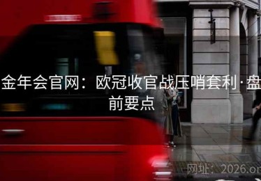 金年会官网：欧冠收官战压哨套利·盘前要点