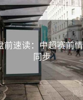 九游会盘前速读：中超赛前情报·多端同步