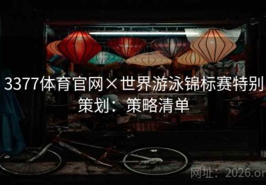 3377体育官网×世界游泳锦标赛特别策划：策略清单