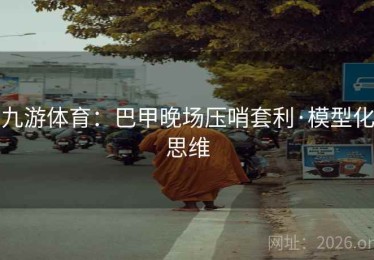 九游体育：巴甲晚场压哨套利·模型化思维