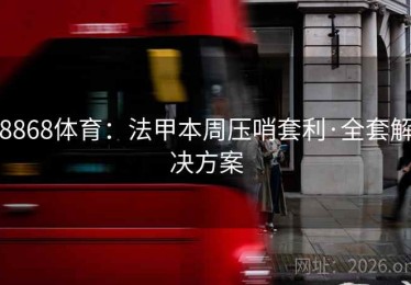 8868体育：法甲本周压哨套利·全套解决方案