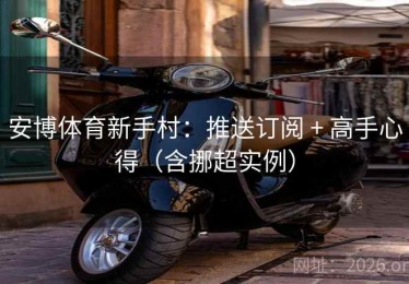 安博体育新手村：推送订阅 + 高手心得（含挪超实例）