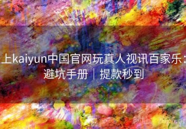 上kaiyun中国官网玩真人视讯百家乐：避坑手册｜提款秒到