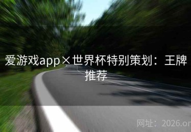 爱游戏app×世界杯特别策划：王牌推荐