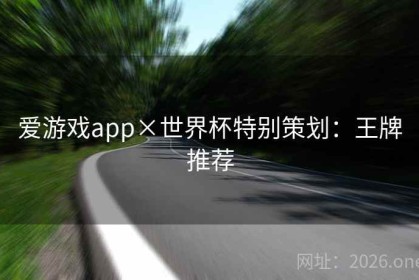 爱游戏app×世界杯特别策划：王牌推荐