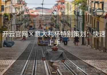 开云官网×意大利杯特别策划：快速上手