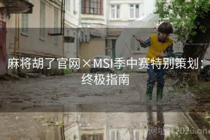 麻将胡了官网×MSI季中赛特别策划：终极指南