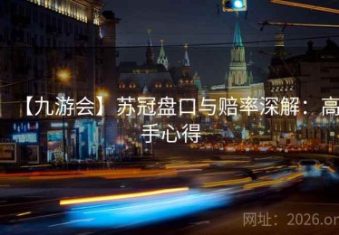 【九游会】苏冠盘口与赔率深解：高手心得