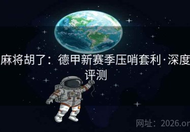 麻将胡了：德甲新赛季压哨套利·深度评测