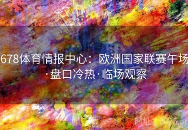 678体育情报中心：欧洲国家联赛午场·盘口冷热·临场观察