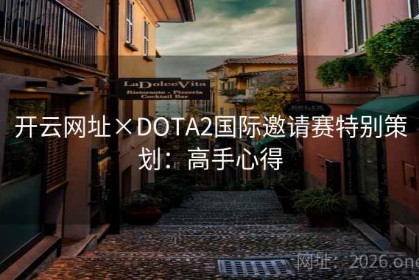 开云网址×DOTA2国际邀请赛特别策划：高手心得