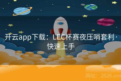 开云app下载：LEC杯赛夜压哨套利·快速上手