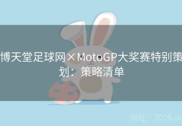 博天堂足球网×MotoGP大奖赛特别策划：策略清单
