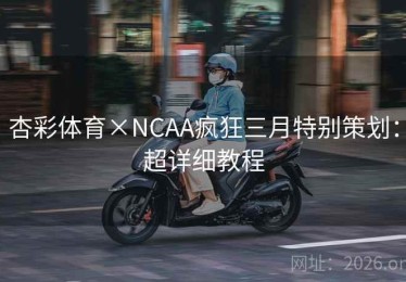 杏彩体育×NCAA疯狂三月特别策划：超详细教程