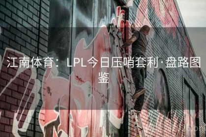 江南体育：LPL今日压哨套利·盘路图鉴