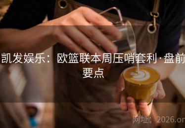 凯发娱乐：欧篮联本周压哨套利·盘前要点