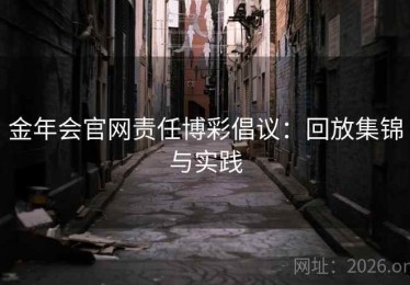 金年会官网责任博彩倡议：回放集锦与实践