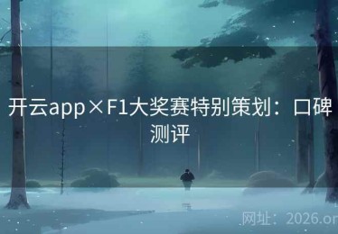 开云app×F1大奖赛特别策划：口碑测评