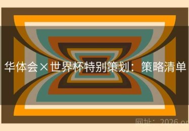 华体会×世界杯特别策划：策略清单