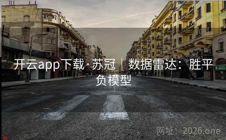 开云app下载·苏冠｜数据雷达：胜平负模型