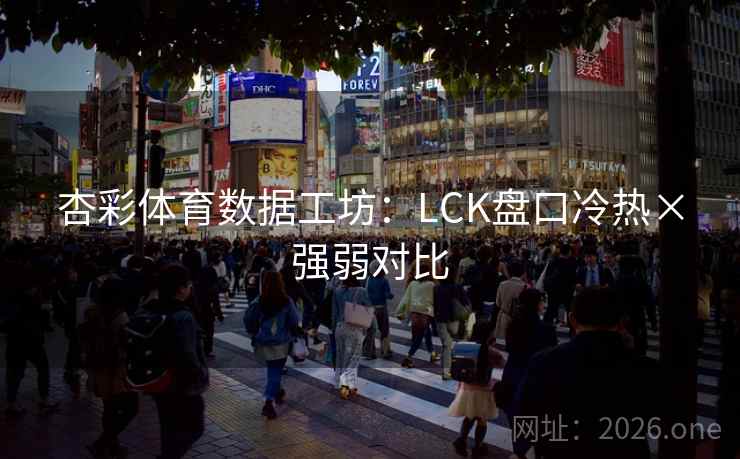 杏彩体育数据工坊：LCK盘口冷热×强弱对比