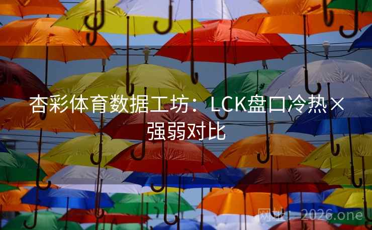 杏彩体育数据工坊：LCK盘口冷热×强弱对比