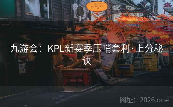 九游会：KPL新赛季压哨套利·上分秘诀