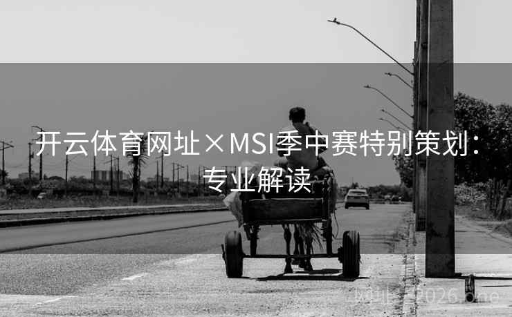 开云体育网址×MSI季中赛特别策划：专业解读
