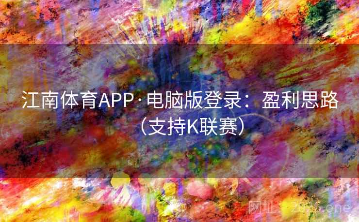 江南体育APP·电脑版登录：盈利思路（支持K联赛）