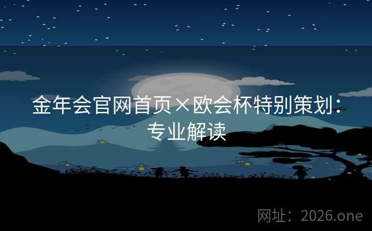 金年会官网首页×欧会杯特别策划：专业解读