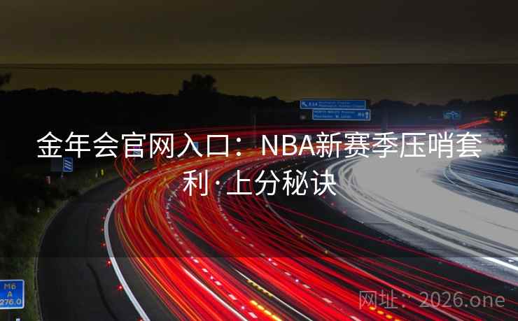 金年会官网入口：NBA新赛季压哨套利·上分秘诀