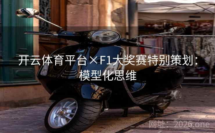 开云体育平台×F1大奖赛特别策划：模型化思维